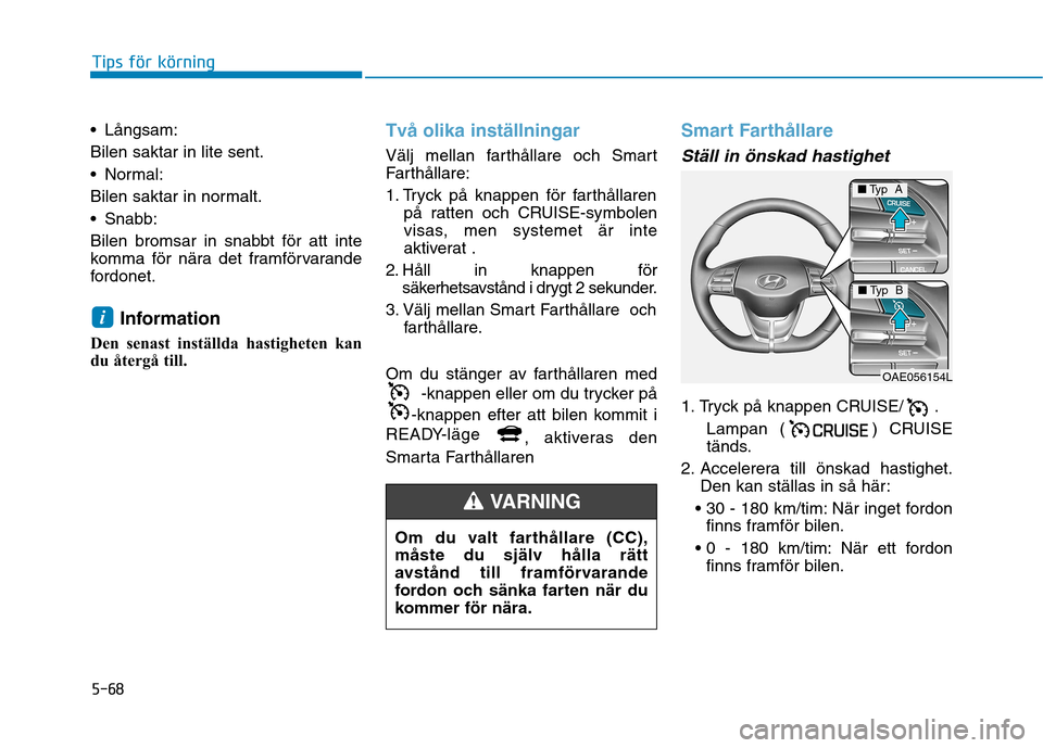 Hyundai Ioniq Electric 2017 Ägarmanual (in Swedish) 5-68
Tips för körning
Långsam: Bilen saktar in lite sent.
Normal:
Bilen saktar in normalt.
Snabb:
Bilen bromsar in snabbt för att inte
komma för nära det framförvarande
fordonet.Information Hyundai Ioniq Electric 2017 Ägarmanual (in Swedish) 5-68
Tips för körning
Långsam: Bilen saktar in lite sent.
Normal:
Bilen saktar in normalt.
Snabb:
Bilen bromsar in snabbt för att inte
komma för nära det framförvarande
fordonet.Information
