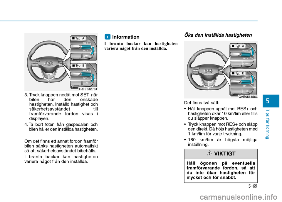Hyundai Ioniq Electric 2017 Ägarmanual (in Swedish) 5-69
Tips för körning
5
3. Tryck knappen nedåt mot SET- närbilen har den önskade
hastigheten. Inställd hastighet och
säkerhetsavståndet till
framförvarande fordon visas i
displayen.
4. Ta bo Hyundai Ioniq Electric 2017 Ägarmanual (in Swedish) 5-69
Tips för körning
5
3. Tryck knappen nedåt mot SET- närbilen har den önskade
hastigheten. Inställd hastighet och
säkerhetsavståndet till
framförvarande fordon visas i
displayen.
4. Ta bo
