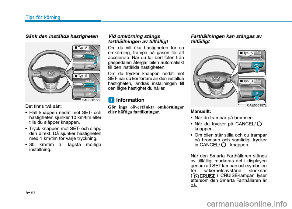 Hyundai Ioniq Electric 2017 Ägarmanual (in Swedish) 5-70
Tips för körning
Sänk den inställda hastigheten
Det finns två sätt:
Håll knappen nedåt mot SET- ochhastigheten sjunker 10 km/tim eller tills du släpper knappen.
Tryck knappen mot SET- Hyundai Ioniq Electric 2017 Ägarmanual (in Swedish) 5-70
Tips för körning
Sänk den inställda hastigheten
Det finns två sätt:
Håll knappen nedåt mot SET- ochhastigheten sjunker 10 km/tim eller tills du släpper knappen.
Tryck knappen mot SET-