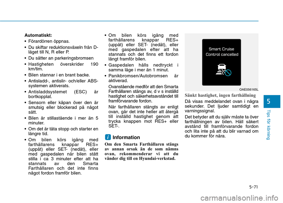 Hyundai Ioniq Electric 2017 Ägarmanual (in Swedish) 5-71
Tips för körning
5
Automatiskt:
Förardörren öppnas.
Du skiftar reduktionsväxeln från D-läget till N, R eller P.
Du sätter an parkeringsbromsen
Hastigheten överskrider 190 km/tim.
Hyundai Ioniq Electric 2017 Ägarmanual (in Swedish) 5-71
Tips för körning
5
Automatiskt:
Förardörren öppnas.
Du skiftar reduktionsväxeln från D-läget till N, R eller P.
Du sätter an parkeringsbromsen
Hastigheten överskrider 190 km/tim.