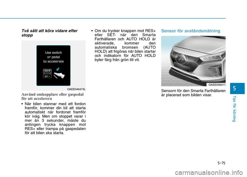Hyundai Ioniq Electric 2017 Ägarmanual (in Swedish) 5-75
Tips för körning
5
Två sätt att köra vidare efterstopp
Använd omkopplare eller gaspedal
för att accelerera
När bilen stannar med ett fordon framför, kommer din bil att starta
automati Hyundai Ioniq Electric 2017 Ägarmanual (in Swedish) 5-75
Tips för körning
5
Två sätt att köra vidare efterstopp
Använd omkopplare eller gaspedal
för att accelerera
När bilen stannar med ett fordon framför, kommer din bil att starta
automati