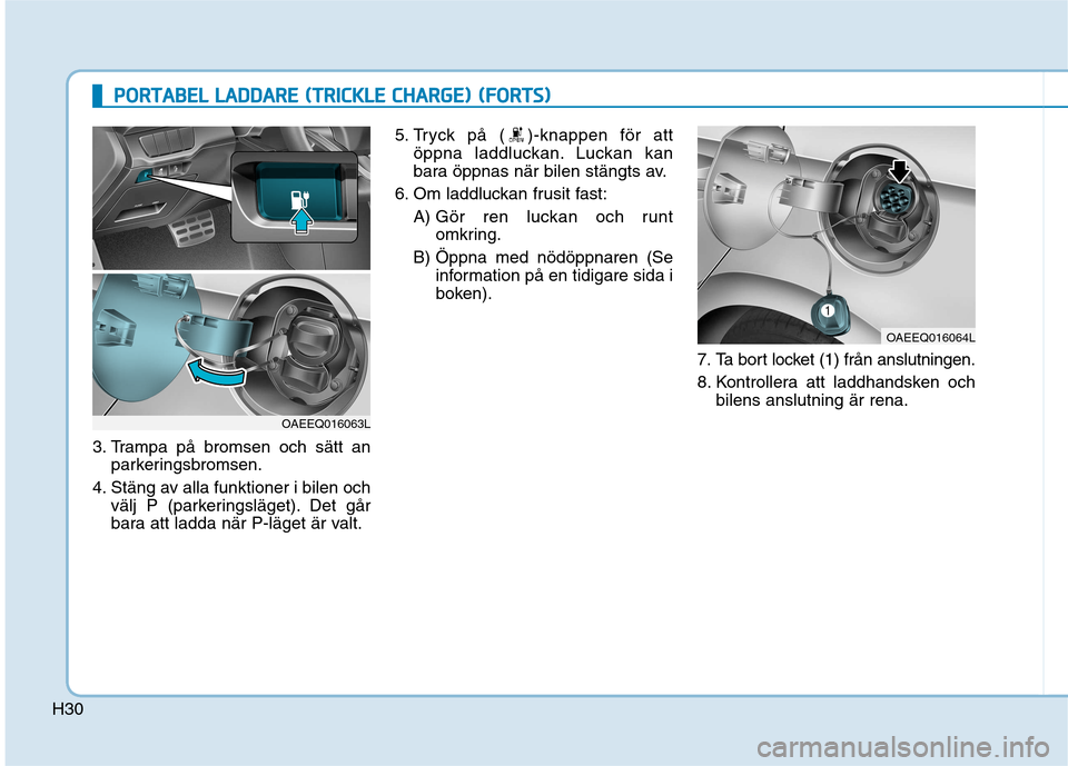 Hyundai Ioniq Electric 2017  Ägarmanual (in Swedish) H30
PPOO RRTTAA BBEELL  LL AA DDDDAA RREE  (( TT RR IICC KK LLEE   CC HH AARRGG EE))  (( FF OO RRTTSS))
3. Trampa på bromsen och sätt an
parkeringsbromsen.
4. Stäng av alla funktioner i bilen och v