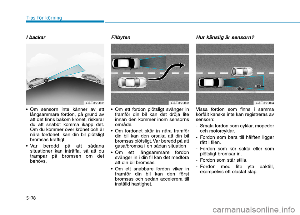 Hyundai Ioniq Electric 2017  Ägarmanual (in Swedish) 5-78
Tips för körning
I backar
 Om sensorn inte känner av ettlångsammare fordon, på grund av 
att det finns bakom krönet, riskerar
du att snabbt komma ikapp det.
Om du kommer över krönet och 