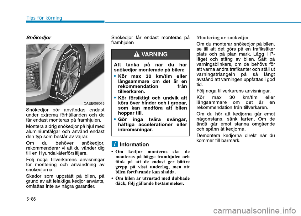 Hyundai Ioniq Electric 2017  Ägarmanual (in Swedish) 5-86
Tips för körning
Snökedjor
Snökedjor bör användas endast 
under extrema förhållanden och de
får endast monteras på framhjulen. 
Montera aldrig snökedjor på hjul med 
aluminiumfälgar 