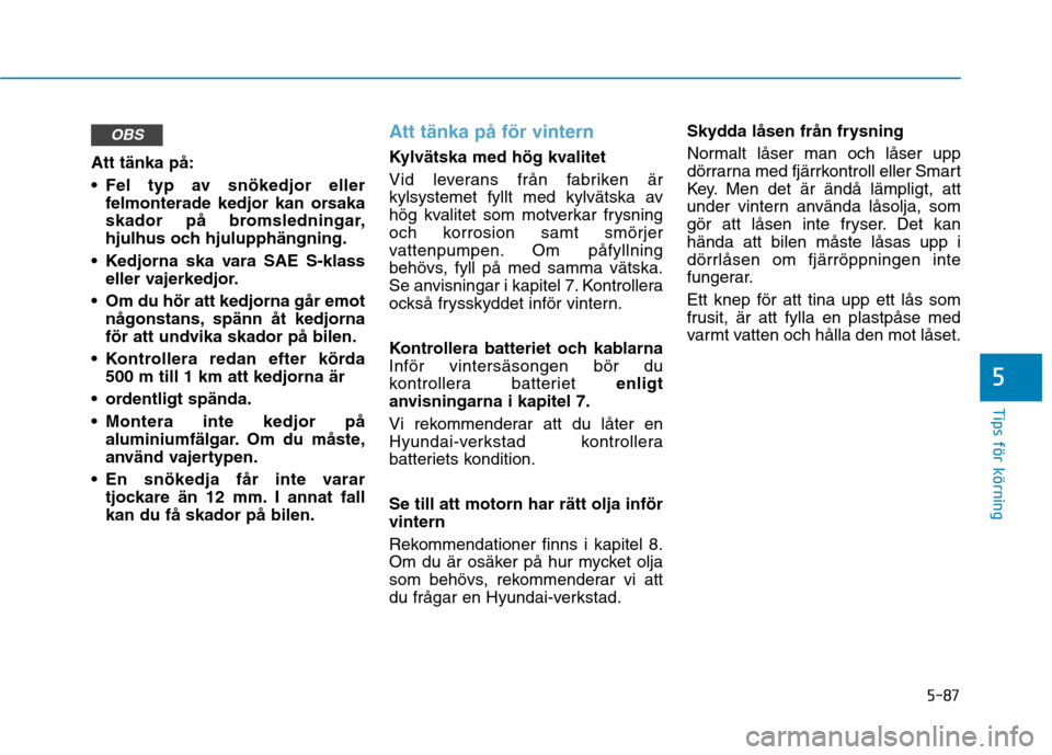 Hyundai Ioniq Electric 2017  Ägarmanual (in Swedish) 5-87
Tips för körning
5
Att tänka på: 
 Fel typ av snökedjor ellerfelmonterade kedjor kan orsaka 
skador på bromsledningar,
hjulhus och hjulupphängning.
 Kedjorna ska vara SAE S-klass eller vaj