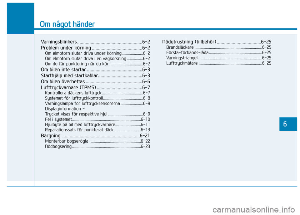 Hyundai Ioniq Electric 2017  Ägarmanual (in Swedish) Om något händer
Varningsblinkers .....................................................6-2 
Problem under körning .........................................6-2Om elmotorn slutar driva under körning.