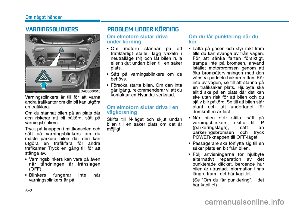 Hyundai Ioniq Electric 2017  Ägarmanual (in Swedish) 6-2
Varningsblinkers är till för att varna 
andra trafikanter om din bil kan utgöra
en trafikfara. Om du stannat bilen på an plats där 
den riskerar att bli påkörd, sätt på
varningsblinkers. 
