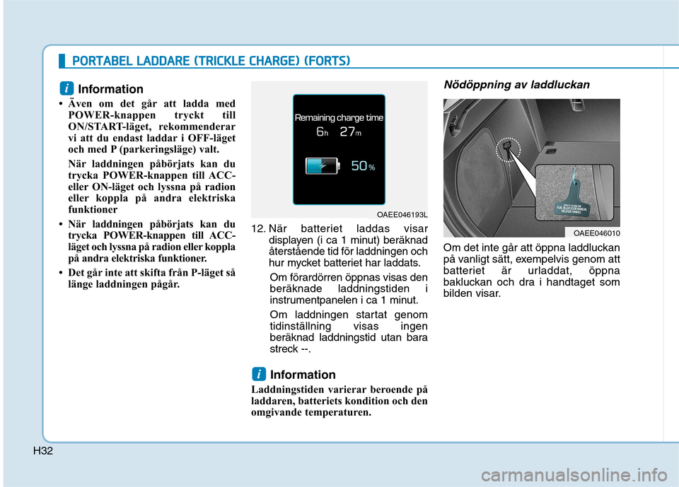 Hyundai Ioniq Electric 2017  Ägarmanual (in Swedish) H32
PPOO RRTTAA BBEELL  LL AA DDDDAA RREE  (( TT RR IICC KK LLEE   CC HH AARRGG EE))  (( FF OO RRTTSS))
Information 
 Även om det går att ladda med POWER-knappen tryckt till 
ON/START-läget, rekom