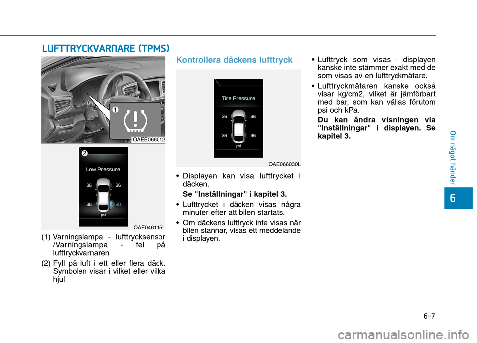 Hyundai Ioniq Electric 2017  Ägarmanual (in Swedish) 6-7
Om något händer
6
(1) Varningslampa - lufttrycksensor/Varningslampa - fel på 
lufttryckvarnaren
(2) Fyll på luft i ett eller flera däck. Symbolen visar i vilket eller vilkahjul
Kontrollera d