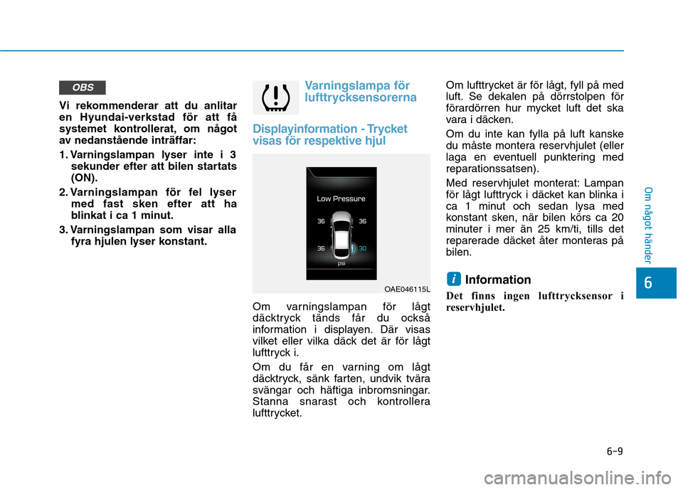 Hyundai Ioniq Electric 2017  Ägarmanual (in Swedish) 6-9
Om något händer
6
Vi rekommenderar att du anlitar en Hyundai-verkstad för att få
systemet kontrollerat, om något
av nedanstående inträffar: 
1. Varningslampan lyser inte i 3sekunder efter a