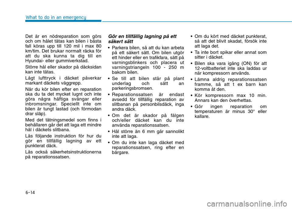 Hyundai Ioniq Electric 2017  Ägarmanual (in Swedish) 6-14
What to do in an emergency
Det är en nödreparation som görs och om hålet tätas kan bilen i bästa
fall köras upp till 120 mil i max 80
km/tim. Det brukar normalt räcka föratt du ska kunna