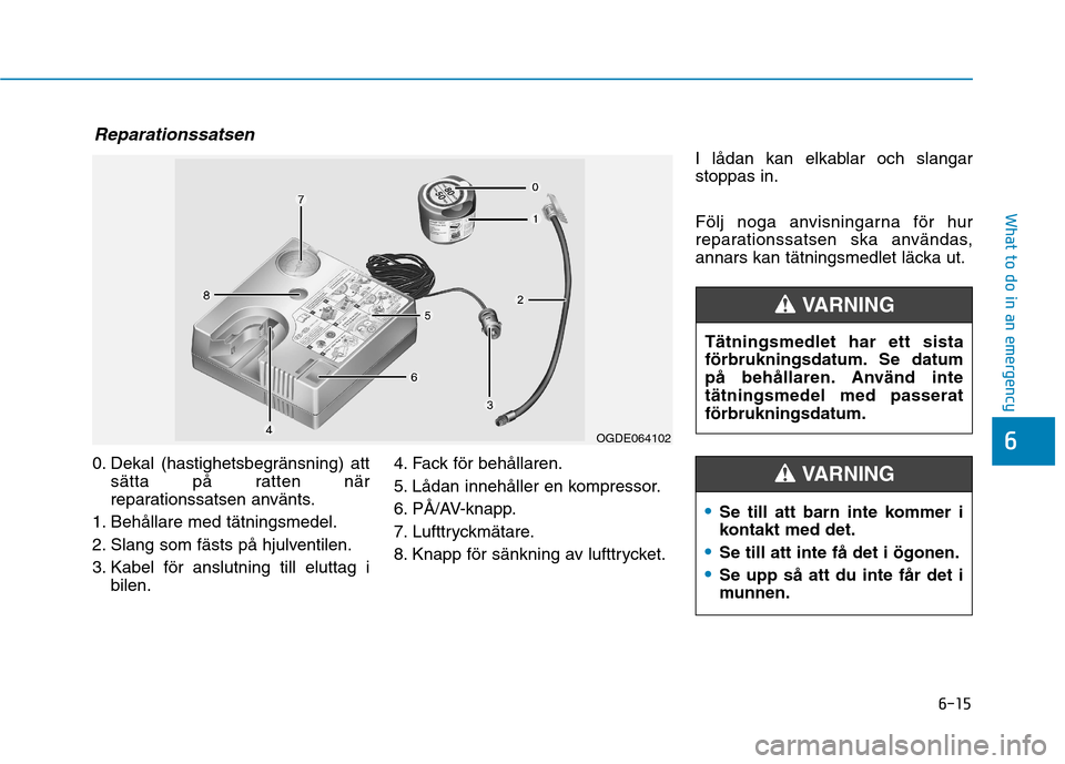 Hyundai Ioniq Electric 2017  Ägarmanual (in Swedish) 6-15
What to do in an emergency
6
0. Dekal (hastighetsbegränsning) attsätta på ratten när 
reparationssatsen använts.
1. Behållare med tätningsmedel. 
2. Slang som fästs på hjulventilen.
3. K