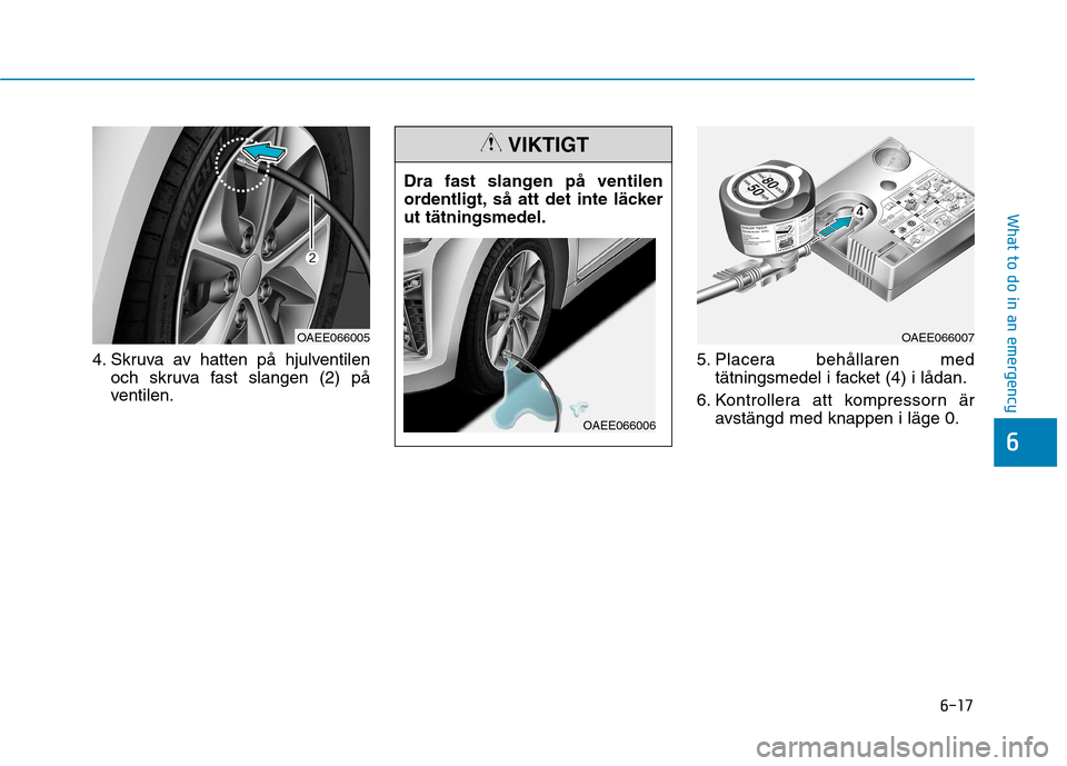 Hyundai Ioniq Electric 2017  Ägarmanual (in Swedish) 6-17
What to do in an emergency
6
4. Skruva av hatten på hjulventilenoch skruva fast slangen (2) på 
ventilen. 5. Placera behållaren med
tätningsmedel i facket (4) i lådan.
6. Kontrollera att kom