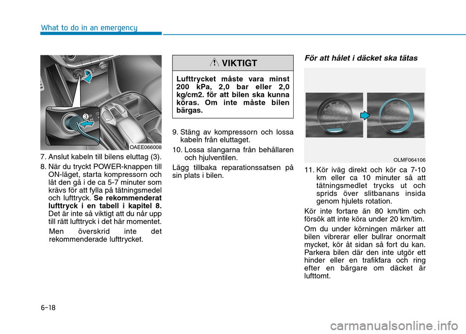 Hyundai Ioniq Electric 2017  Ägarmanual (in Swedish) 6-18
What to do in an emergency
7. Anslut kabeln till bilens eluttag (3). 
8. När du tryckt POWER-knappen tillON-läget, starta kompressorn och 
låt den gå i de ca 5-7 minuter somkrävs för att fy