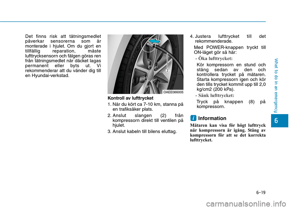 Hyundai Ioniq Electric 2017  Ägarmanual (in Swedish) 6-19
What to do in an emergency
6
Det finns risk att tätningsmedlet 
påverkar sensorerna som är
monterade i hjulet. Om du gjort en
tillfällig reparation, måste
lufttrycksensorn och fälgen göras