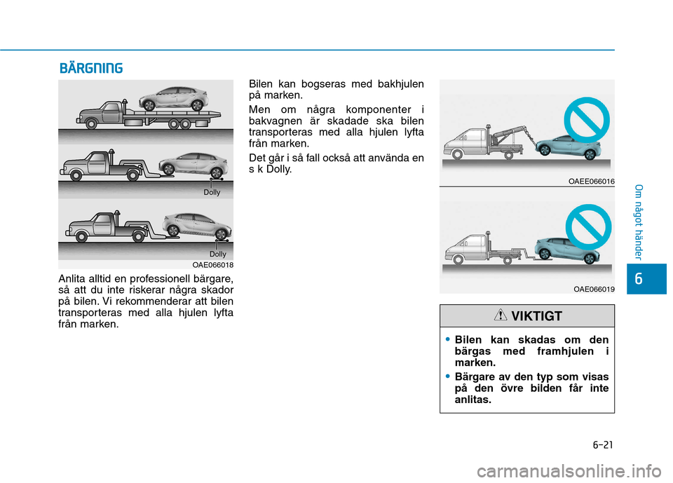 Hyundai Ioniq Electric 2017  Ägarmanual (in Swedish) 6-21
Om något händer
6Anlita alltid en professionell bärgare, 
så att du inte riskerar några skador
på bilen. Vi rekommenderar att bilen
transporteras med alla hjulen lyfta
från marken.Bilen ka