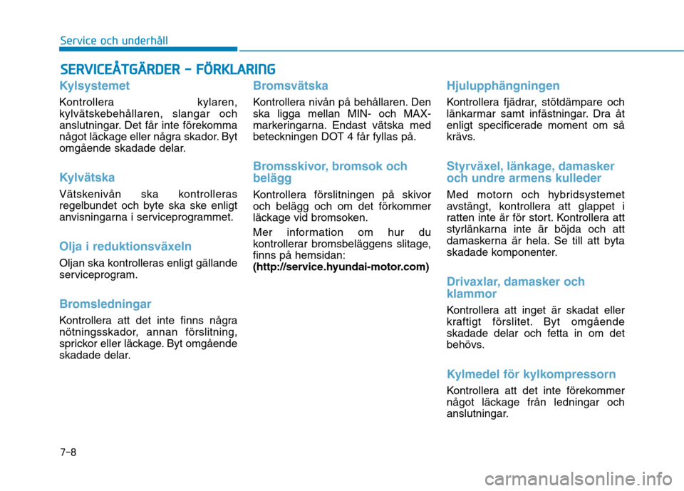Hyundai Ioniq Electric 2017  Ägarmanual (in Swedish) 7-8
Service och underhållS
S EE RR VV IICC EE ÅÅ TTGG ÄÄRRDD EERR   --   FF ÖÖ RRKK LLAA RRIINN GG  
Kylsystemet
Kontrollera kylaren, 
kylvätskebehållaren, slangar och
anslutningar. Det får 