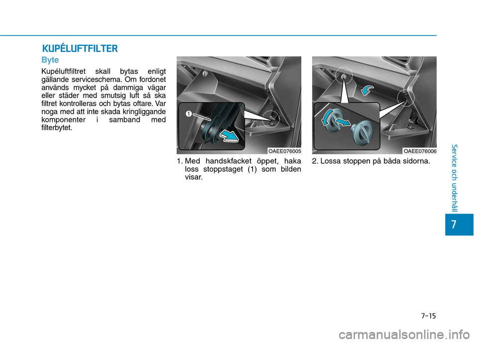 Hyundai Ioniq Electric 2017  Ägarmanual (in Swedish) 7-15
7
Service och underhåll
KKUU PPÉÉLLUU FFTT FFIILL TT EERR
Byte
Kupéluftfiltret skall bytas enligt 
gällande serviceschema. Om fordonet
används mycket på dammiga vägar
eller städer med sm
