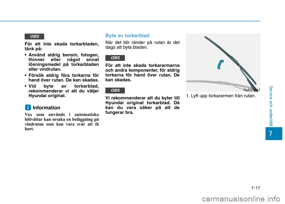 Hyundai Ioniq Electric 2017  Ägarmanual (in Swedish) 7-17
7
Service och underhåll
För att inte skada torkarbladen, tänk på: 
 Använd aldrig bensin, fotogen,thinner eller något annat 
lösningsmedel på torkarbladeneller vindrutan.
 Försök aldrig