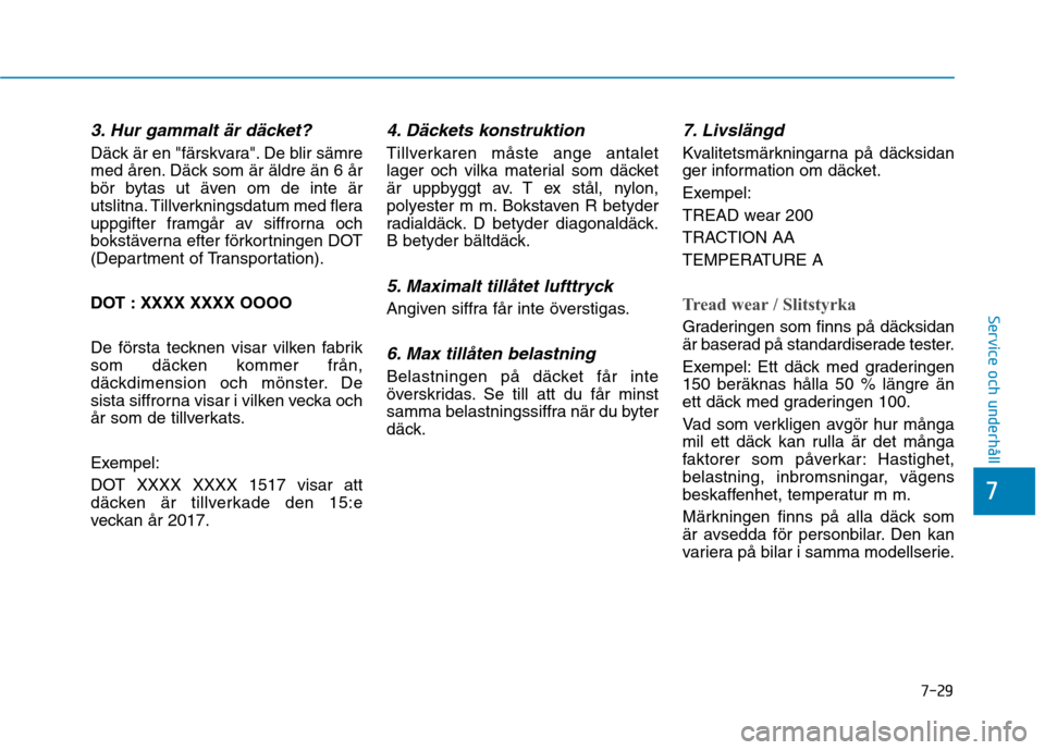 Hyundai Ioniq Electric 2017  Ägarmanual (in Swedish) 7-29
7
Service och underhåll
3. Hur gammalt är däcket?
Däck är en "färskvara". De blir sämre 
med åren. Däck som är äldre än 6 år
bör bytas ut även om de inte är
utslitna. Tillverkning