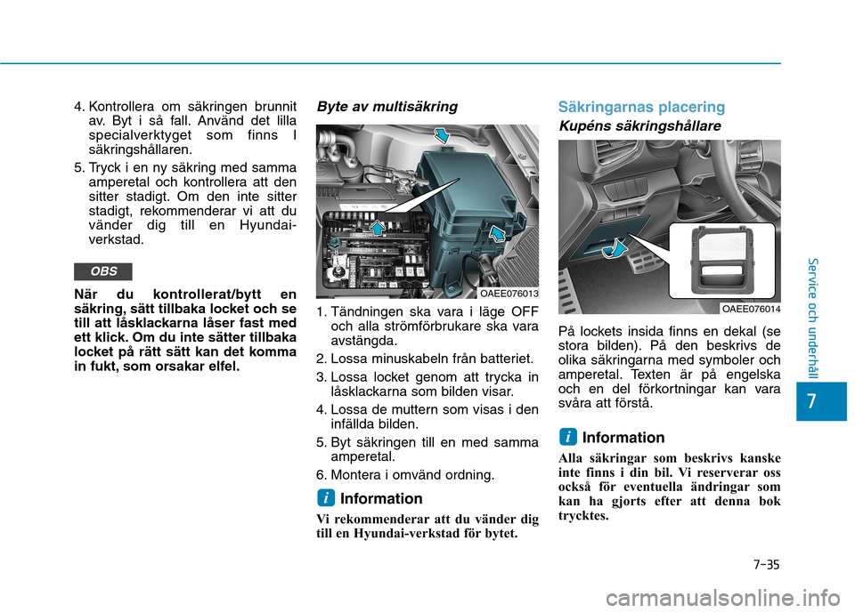 Hyundai Ioniq Electric 2017  Ägarmanual (in Swedish) 7-35
7
Service och underhåll
4. Kontrollera om säkringen brunnitav. Byt i så fall. Använd det lilla 
specialverktyget som finns I
säkringshållaren.
5. Tryck i en ny säkring med samma amperetal 