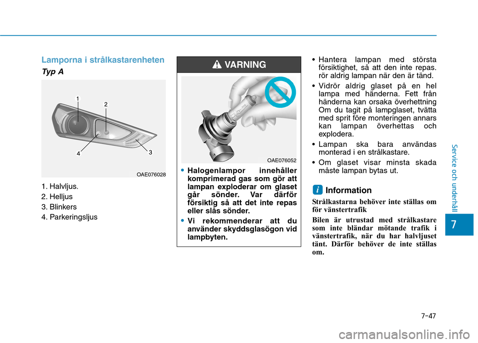 Hyundai Ioniq Electric 2017 Ägarmanual (in Swedish) 7-47
7
Service och underhåll
Lamporna i strålkastarenheten
Typ A
1. Halvljus.
2. Helljus
3. Blinkers
4. Parkeringsljus Hantera lampan med största
försiktighet, så att den inte repas.
rör aldri Hyundai Ioniq Electric 2017 Ägarmanual (in Swedish) 7-47
7
Service och underhåll
Lamporna i strålkastarenheten
Typ A
1. Halvljus.
2. Helljus
3. Blinkers
4. Parkeringsljus Hantera lampan med största
försiktighet, så att den inte repas.
rör aldri