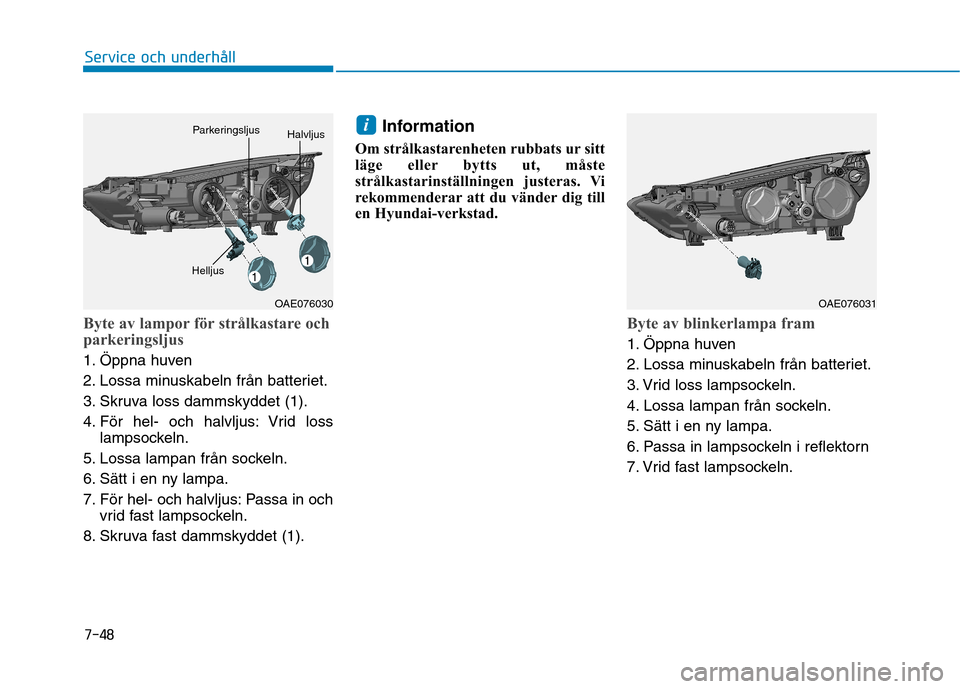 Hyundai Ioniq Electric 2017 Ägarmanual (in Swedish) 7-48
Service och underhåll
Byte av lampor för strålkastare och
parkeringsljus
1. Öppna huven
2. Lossa minuskabeln från batteriet.
3. Skruva loss dammskyddet (1).
4. För hel- och halvljus: Vrid Hyundai Ioniq Electric 2017 Ägarmanual (in Swedish) 7-48
Service och underhåll
Byte av lampor för strålkastare och
parkeringsljus
1. Öppna huven
2. Lossa minuskabeln från batteriet.
3. Skruva loss dammskyddet (1).
4. För hel- och halvljus: Vrid