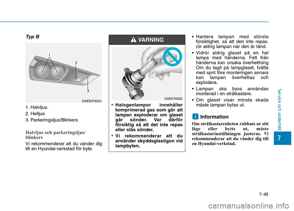 Hyundai Ioniq Electric 2017 Ägarmanual (in Swedish) 7-49
7
Service och underhåll
Typ B
1. Halvljus.
2. Helljus
3. Parkeringsljus/Blinkers
Halvljus och parkeringsljus/
blinkers
Vi rekommenderar att du vänder dig
till en Hyundai-verkstad för byte. Hyundai Ioniq Electric 2017 Ägarmanual (in Swedish) 7-49
7
Service och underhåll
Typ B
1. Halvljus.
2. Helljus
3. Parkeringsljus/Blinkers
Halvljus och parkeringsljus/
blinkers
Vi rekommenderar att du vänder dig
till en Hyundai-verkstad för byte.