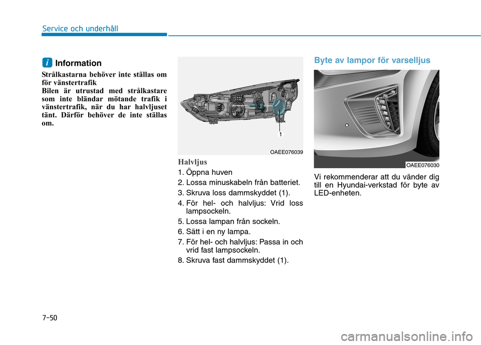 Hyundai Ioniq Electric 2017 Ägarmanual (in Swedish) 7-50
Service och underhåll
Information
Strålkastarna behöver inte ställas om
för vänstertrafik
Bilen är utrustad med strålkastare
som inte bländar mötande trafik i
vänstertrafik, när du h Hyundai Ioniq Electric 2017 Ägarmanual (in Swedish) 7-50
Service och underhåll
Information
Strålkastarna behöver inte ställas om
för vänstertrafik
Bilen är utrustad med strålkastare
som inte bländar mötande trafik i
vänstertrafik, när du h