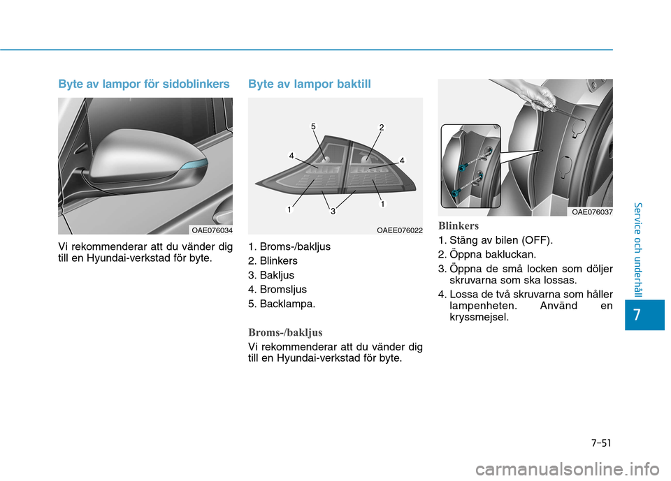 Hyundai Ioniq Electric 2017 Ägarmanual (in Swedish) 7-51
7
Service och underhåll
Byte av lampor för sidoblinkers
Vi rekommenderar att du vänder dig
till en Hyundai-verkstad för byte.
Byte av lampor baktill
1. Broms-/bakljus
2. Blinkers
3. Bakljus Hyundai Ioniq Electric 2017 Ägarmanual (in Swedish) 7-51
7
Service och underhåll
Byte av lampor för sidoblinkers
Vi rekommenderar att du vänder dig
till en Hyundai-verkstad för byte.
Byte av lampor baktill
1. Broms-/bakljus
2. Blinkers
3. Bakljus