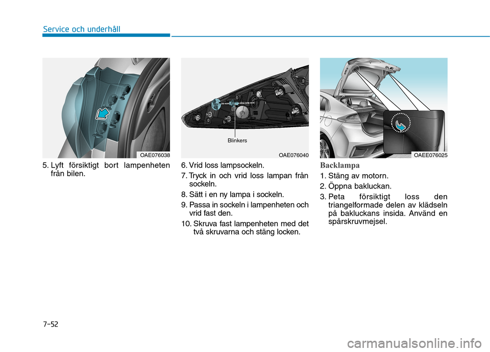 Hyundai Ioniq Electric 2017 Ägarmanual (in Swedish) 7-52
Service och underhåll
5. Lyft försiktigt bort lampenhetenfrån bilen. 6. Vrid loss lampsockeln.
7. Tryck in och vrid loss lampan från
sockeln.
8. Sätt i en ny lampa i sockeln.
9. Passa in so Hyundai Ioniq Electric 2017 Ägarmanual (in Swedish) 7-52
Service och underhåll
5. Lyft försiktigt bort lampenhetenfrån bilen. 6. Vrid loss lampsockeln.
7. Tryck in och vrid loss lampan från
sockeln.
8. Sätt i en ny lampa i sockeln.
9. Passa in so