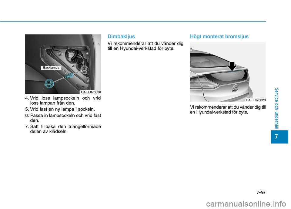 Hyundai Ioniq Electric 2017 Ägarmanual (in Swedish) 7-53
7
Service och underhåll
4. Vrid loss lampsockeln och vridloss lampan från den.
5. Vrid fast en ny lampa i sockeln.
6. Passa in lampsockeln och vrid fast den.
7. Sätt tillbaka den triangelform Hyundai Ioniq Electric 2017 Ägarmanual (in Swedish) 7-53
7
Service och underhåll
4. Vrid loss lampsockeln och vridloss lampan från den.
5. Vrid fast en ny lampa i sockeln.
6. Passa in lampsockeln och vrid fast den.
7. Sätt tillbaka den triangelform