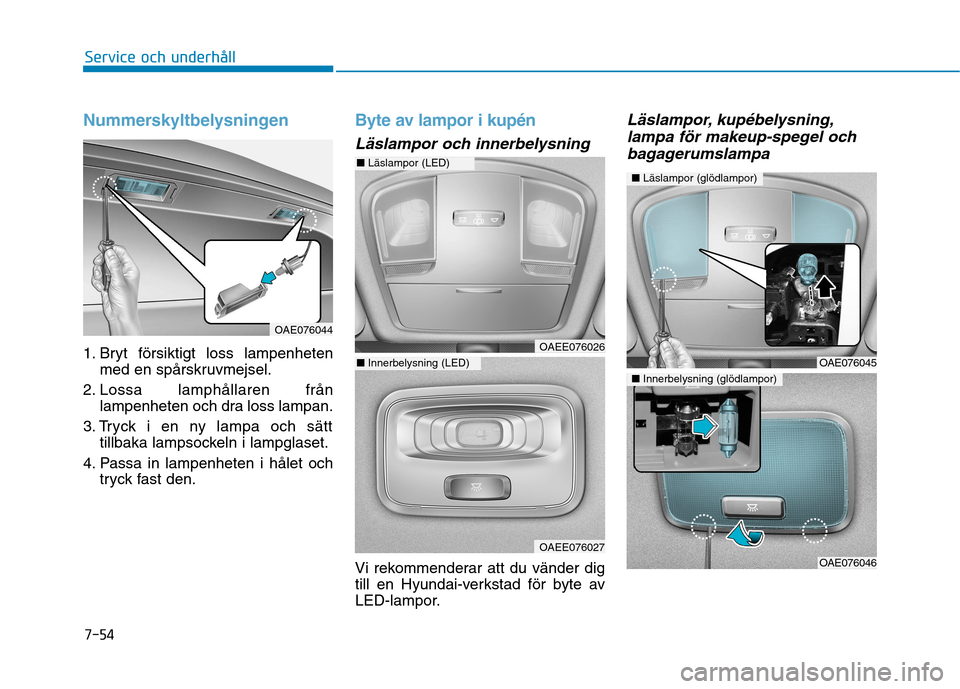 Hyundai Ioniq Electric 2017 Ägarmanual (in Swedish) 7-54
Service och underhåll
Nummerskyltbelysningen
1. Bryt försiktigt loss lampenhetenmed en spårskruvmejsel.
2. Lossa lamphållaren från lampenheten och dra loss lampan.
3. Tryck i en ny lampa och Hyundai Ioniq Electric 2017 Ägarmanual (in Swedish) 7-54
Service och underhåll
Nummerskyltbelysningen
1. Bryt försiktigt loss lampenhetenmed en spårskruvmejsel.
2. Lossa lamphållaren från lampenheten och dra loss lampan.
3. Tryck i en ny lampa och