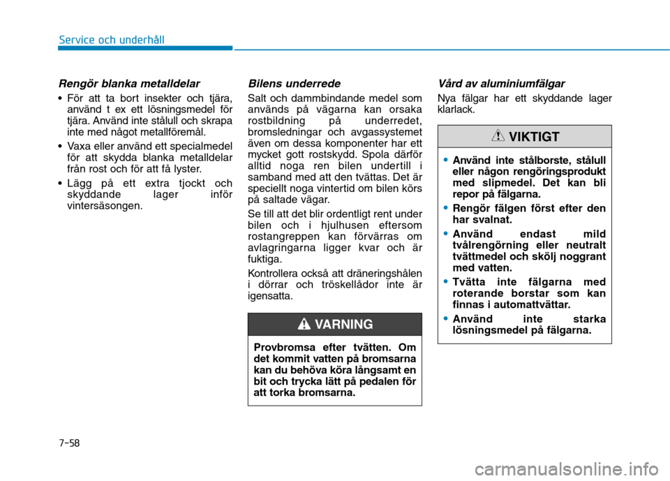Hyundai Ioniq Electric 2017 Ägarmanual (in Swedish) 7-58
Service och underhåll
Rengör blanka metalldelar
För att ta bort insekter och tjära,använd t ex ett lösningsmedel för
tjära. Använd inte stålull och skrapainte med något metallföremà Hyundai Ioniq Electric 2017 Ägarmanual (in Swedish) 7-58
Service och underhåll
Rengör blanka metalldelar
För att ta bort insekter och tjära,använd t ex ett lösningsmedel för
tjära. Använd inte stÃ¥lull och skrapainte med nÃ¥got metallföremÃ