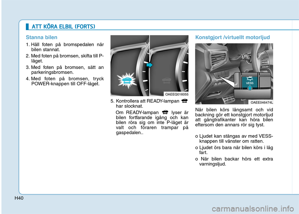 Hyundai Ioniq Electric 2017  Ägarmanual (in Swedish) H40
AATTTT   KK ÖÖ RRAA   EE LLBB IILL   (( FF OO RRTTSS))
Stanna bilen
1. Håll foten på bromspedalen när
bilen stannat.
2. Med foten på bromsen, skifta till P- läget.
3. Med foten på bromsen,