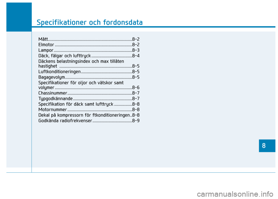 Hyundai Ioniq Electric 2017 Ägarmanual (in Swedish) 8
Specifikationer och fordonsdata
8
Specifikationer och fordonsdata
8
Mått..........................................................................8-2
Elmotor .................................... Hyundai Ioniq Electric 2017 Ägarmanual (in Swedish) 8
Specifikationer och fordonsdata
8
Specifikationer och fordonsdata
8
Mått..........................................................................8-2
Elmotor ....................................