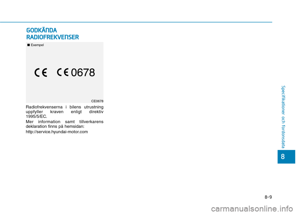 Hyundai Ioniq Electric 2017  Ägarmanual (in Swedish) 8-9
8
Specifikationer och fordonsdata 
Radiofrekvenserna i bilens utrustning 
uppfyller kraven enligt direktiv
1995/5/EC. 
Mer information samt tillverkarens 
deklaration finns på hemsidan: 
http://s