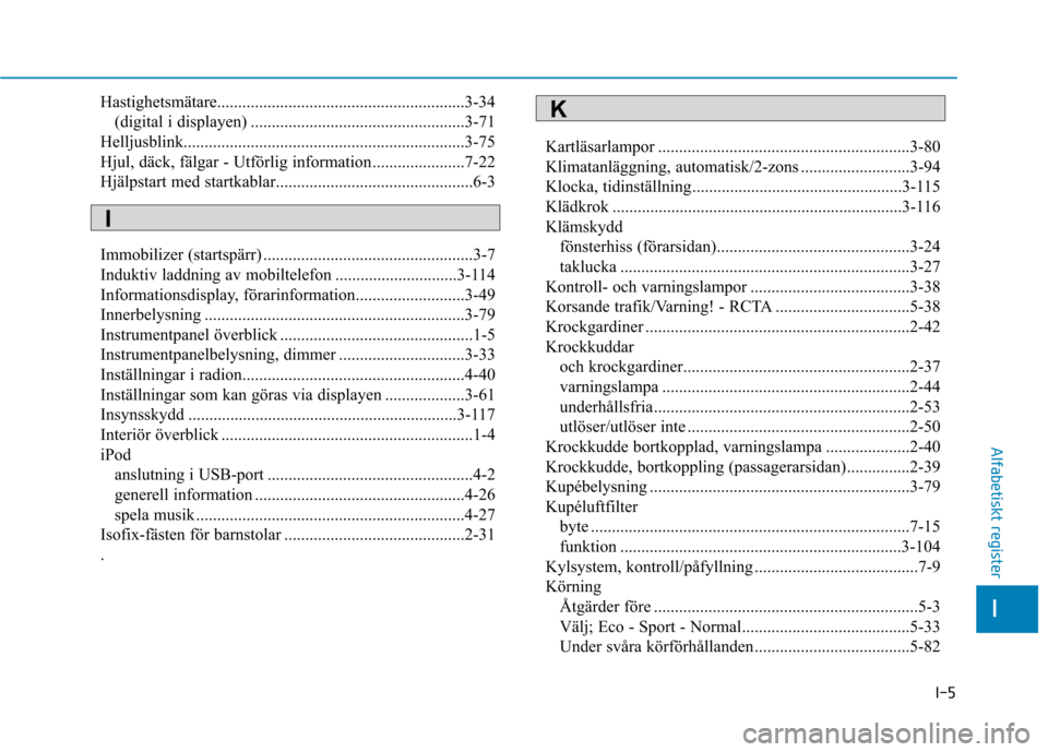 Hyundai Ioniq Electric 2017 Ägarmanual (in Swedish) I-5
Hastighetsmätare...........................................................3-34
(digital i displayen) ...................................................3-71
Helljusblink......................... Hyundai Ioniq Electric 2017 Ägarmanual (in Swedish) I-5
Hastighetsmätare...........................................................3-34
(digital i displayen) ...................................................3-71
Helljusblink.........................
