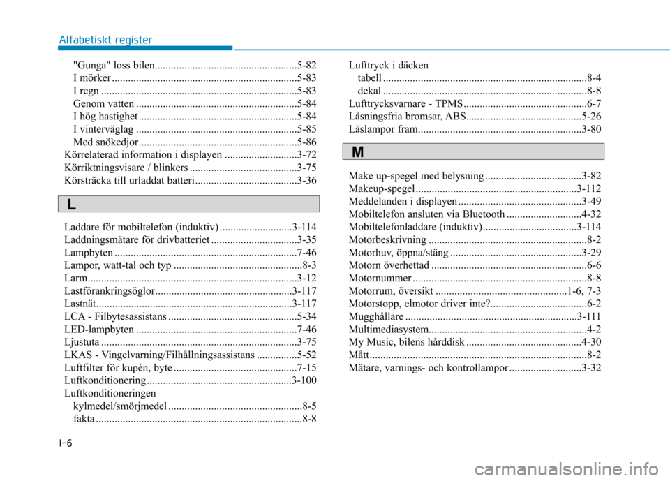 Hyundai Ioniq Electric 2017 Ägarmanual (in Swedish) I-6"Gunga" loss bilen.....................................................5-82
I mörker .....................................................................5-83
I regn ............................. Hyundai Ioniq Electric 2017 Ägarmanual (in Swedish) I-6"Gunga" loss bilen.....................................................5-82
I mörker .....................................................................5-83
I regn .............................
