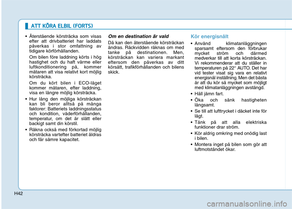 Hyundai Ioniq Electric 2017  Ägarmanual (in Swedish) H42
AATTTT   KK ÖÖ RRAA   EE LLBB IILL   (( FF OO RRTTSS))
 Återstående körsträcka som visas
efter att drivbatteriet har laddats 
påverkas i stor omfattning avtidigare körförhållanden. 
Om b