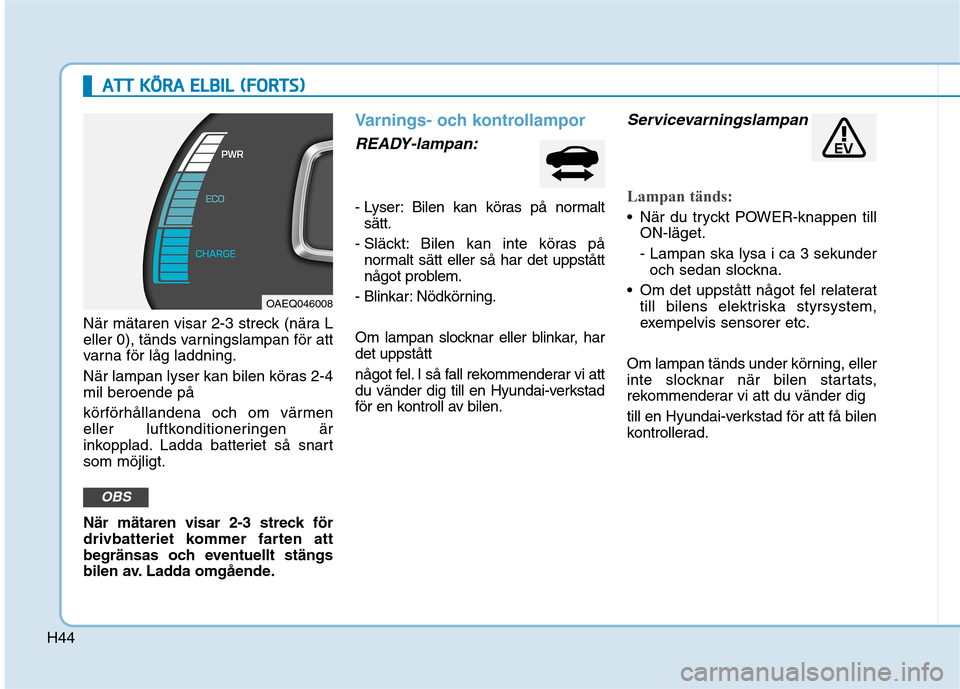 Hyundai Ioniq Electric 2017 Ägarmanual (in Swedish) H44
AATTTT KK ÖÖ RRAA EE LLBB IILL (( FF OO RRTTSS))
När mätaren visar 2-3 streck (nära L
eller 0), tänds varningslampan för att
varna för låg laddning.
När lampan lyser kan bilen kà Hyundai Ioniq Electric 2017 Ägarmanual (in Swedish) H44
AATTTT KK ÖÖ RRAA EE LLBB IILL (( FF OO RRTTSS))
När mätaren visar 2-3 streck (nära L
eller 0), tänds varningslampan för att
varna för låg laddning.
När lampan lyser kan bilen kÃ