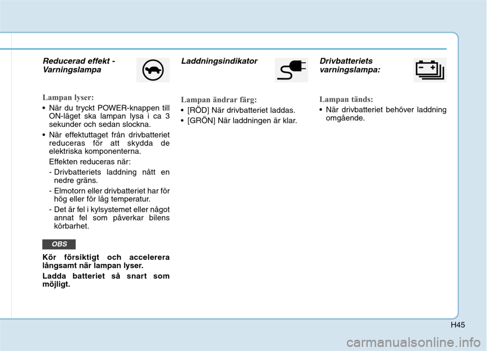 Hyundai Ioniq Electric 2017 Ägarmanual (in Swedish) H45
Reducerad effekt -Varningslampa
Lampan lyser:
När du tryckt POWER-knappen till ON-läget ska lampan lysa i ca 3
sekunder och sedan slockna.
När effektuttaget från drivbatteriet reduceras fö Hyundai Ioniq Electric 2017 Ägarmanual (in Swedish) H45
Reducerad effekt -Varningslampa
Lampan lyser:
När du tryckt POWER-knappen till ON-läget ska lampan lysa i ca 3
sekunder och sedan slockna.
När effektuttaget från drivbatteriet reduceras fö