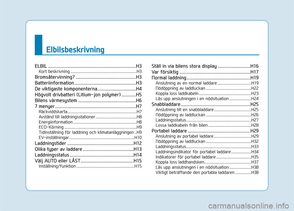 Hyundai Ioniq Electric 2017 Ägarmanual (in Swedish) EEllbb iill ss bb eesskk rriivv nn iinn gg
ELBIL .........................................................................H3
Kort beskrivning .......................................................... Hyundai Ioniq Electric 2017 Ägarmanual (in Swedish) EEllbb iill ss bb eesskk rriivv nn iinn gg
ELBIL .........................................................................H3
Kort beskrivning ..........................................................