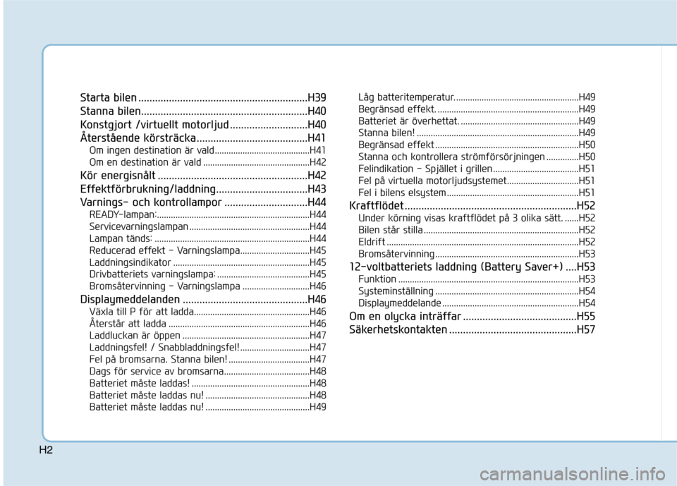 Hyundai Ioniq Electric 2017  Ägarmanual (in Swedish) H2
Starta bilen .............................................................H39 
Stanna bilen............................................................H40
Konstgjort /virtuellt motorljud ..........