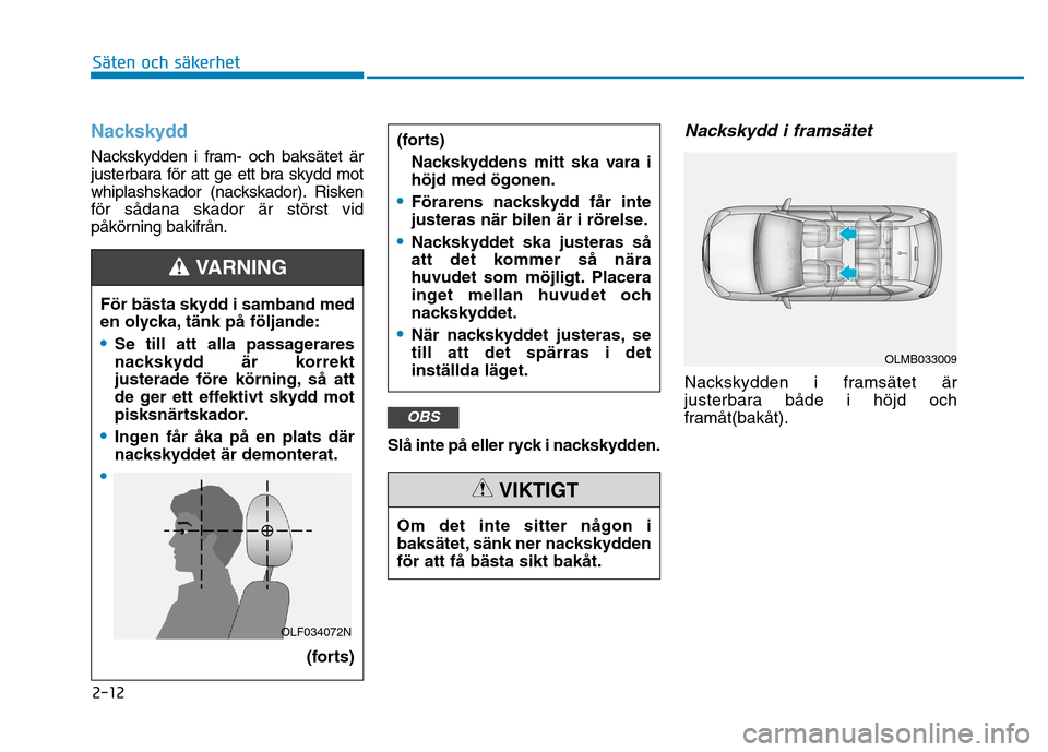 Hyundai Ioniq Electric 2017  Ägarmanual (in Swedish) 2-12
Säten och säkerhet 
Om det inte sitter någon i 
baksätet, sänk ner nackskyddenför att få bästa sikt bakåt.
VIKTIGT
Nackskydd
Nackskydden i fram- och baksätet är 
justerbara för att ge