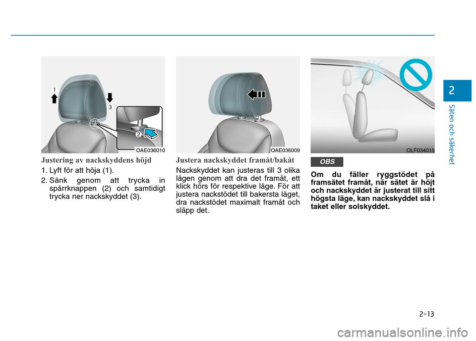 Hyundai Ioniq Electric 2017  Ägarmanual (in Swedish) 2-13
Säten och säkerhet 
2
Justering av nackskyddens höjd
1. Lyft för att höja (1). 
2. Sänk genom att trycka inspärrknappen (2) och samtidigt 
trycka ner nackskyddet (3).
Justera nackskyddet f