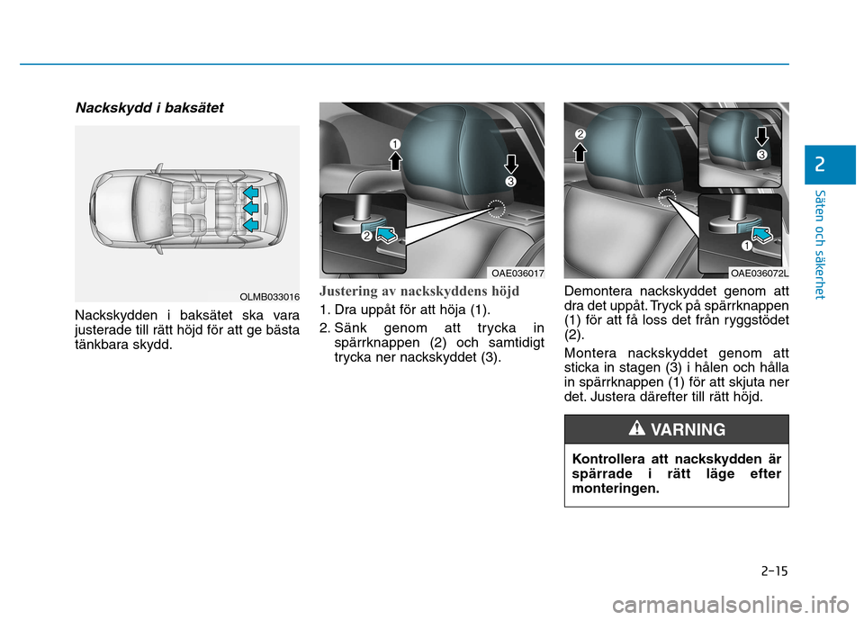 Hyundai Ioniq Electric 2017  Ägarmanual (in Swedish) 2-15
Säten och säkerhet 
2
Nackskydd i baksätet
Nackskydden i baksätet ska vara 
justerade till rätt höjd för att ge bästa
tänkbara skydd.
Justering av nackskyddens höjd
1. Dra uppåt för a