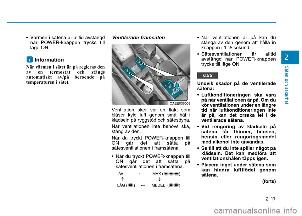 Hyundai Ioniq Electric 2017  Ägarmanual (in Swedish) 2-17
Säten och säkerhet 
2
 Värmen i sätena är alltid avstängdnär POWER-knappen trycks till läge ON.
Information 
När värmen i sätet är på regleras den
av en termostat och stängs
automat