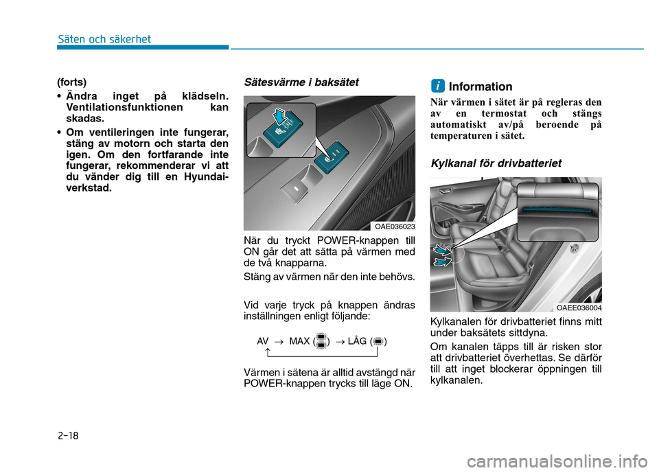 Hyundai Ioniq Electric 2017  Ägarmanual (in Swedish) 2-18
Säten och säkerhet 
(forts) 
 Ändra inget på klädseln.Ventilationsfunktionen kan skadas.
 Om ventileringen inte fungerar, stäng av motorn och starta den
igen. Om den fortfarande inte
funger