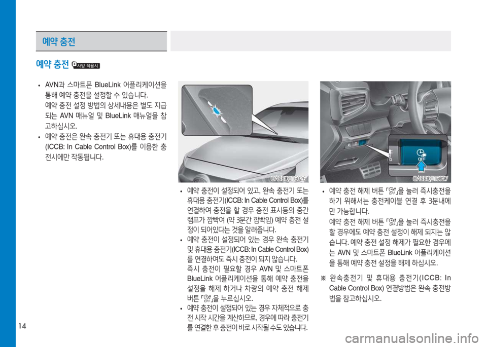 Hyundai Ioniq Electric 2017  아이오닉 Electric - 사용 설명서 (in Korean) 14
 
• AV N
과 스&P?@폰  BlueLink  어플리케이션을  
통해  예2  충전을  설정할  수  있습니다 .
  예2  충전  설정  방)의  상세내용은  별도  6H